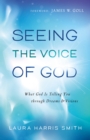 Image for Seeing the voice of God: what God is telling you through dreams and visions