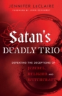 Image for Satan&#39;s Deadly Trio: Defeating the Deceptions of Jezebel, Religion and Witchcraft
