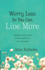 Image for Worry Less So You Can Live More: Surprising, Simple Ways to Feel More Peace, Joy, and Energy