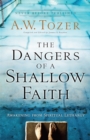 Image for Dangers of a Shallow Faith, The: Awakening from Spiritual Lethargy