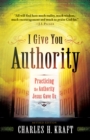 Image for I give you authority: practicing the authority Jesus gave us