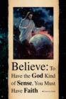 Image for Believe : To Have the God Kind of Sense, You Must Have Faith