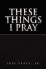 Image for These Things I Pray