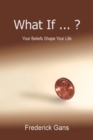 Image for What If ... ? : Your Beliefs Shape Your Life