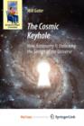 Image for The Cosmic Keyhole : How Astronomy Is Unlocking the Secrets of the Universe