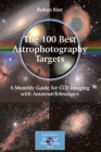 Image for The 100 best targets for astrophotography  : a monthly guide for CCD imaging with amateur telescopes