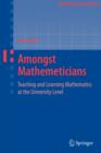 Image for Amongst Mathematicians : Teaching and Learning Mathematics at University Level