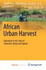 Image for African Urban Harvest : Agriculture in the Cities of Cameroon, Kenya and Uganda