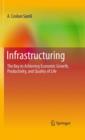 Image for Infrastructuring : The Key to Achieving Economic Growth, Productivity, and Quality of Life