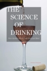 Image for The Science of Drinking : How Alcohol Affects Your Body and Mind