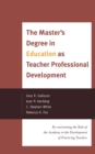Image for The Master&#39;s Degree in Education as Teacher Professional Development : Re-envisioning the Role of the Academy in the Development of Practicing Teachers