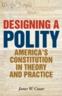 Image for Designing a polity: America&#39;s Constitution in theory and practice