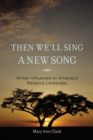 Image for Then we&#39;ll sing a new song: African influences on America&#39;s religious landscape