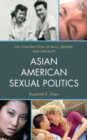 Image for Asian American sexual politics: the construction of race, gender, and sexuality