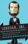 Image for Lincoln, Inc.: selling the sixteenth president in contemporary America