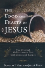 Image for The food and feasts of Jesus  : the original Mediterranean diet, with menus and recipes