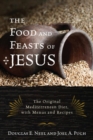 Image for The food and feasts of Jesus: the original Mediterranean diet, with menus and recipes