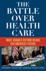 Image for The battle over health care: what Obama&#39;s reform means for America&#39;s future