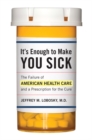 Image for It&#39;s enough to make you sick: the failure of American health care and a prescription for the cure