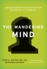 Image for The wandering mind: understanding dissociation, from daydreams to disorders