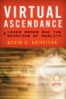 Image for Virtual ascendance  : video games and the remaking of reality
