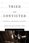 Image for Tried and convicted: how police, prosecutors, and judges destroy our constitutional rights