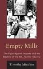 Image for Empty mills: the fight against imports and the decline of the U.S. textile industry