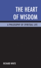 Image for The heart of wisdom: a philosophy of spiritual life