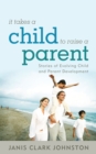 Image for It takes a child to raise a parent: stories of evolving child and parent development