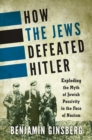 Image for How the Jews defeated Hitler: exploding the myth of Jewish passivity in the face of Nazism
