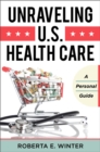 Image for Unraveling U.S. health care: a personal guide