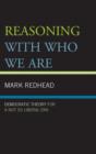 Image for Reasoning with who we are  : democratic theory for a not so liberal era
