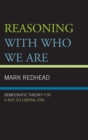 Image for Reasoning with who we are: democratic theory for a not so liberal era