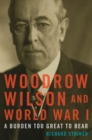 Image for Woodrow Wilson and World War I: a burden too great to bear