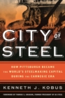 Image for City of steel: how Pittsburgh became the world&#39;s steelmaking capital during the Carnegie era