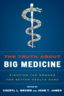 Image for The truth about big medicine: righting the wrongs for better health care