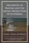 Image for Fragments of Trauma and the Social Production of Suffering: Trauma, History, and Memory