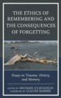 Image for The Ethics of Remembering and the Consequences of Forgetting : Essays on Trauma, History, and Memory