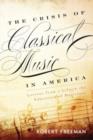 Image for The crisis of classical music in America  : lessons from a life in the education of musicians