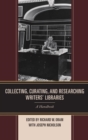 Image for Collecting, curating, and researching Writers&#39; Libraries: a handbook