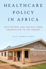 Image for Healthcare policy in Africa  : institutions and politics from colonialism to the present