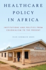 Image for Healthcare policy in Africa: institutions and politics from colonialism to the present