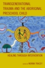 Image for Transgenerational Trauma and the Aboriginal Preschool Child : Healing through Intervention