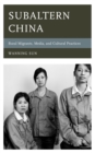 Image for Subaltern China  : rural migrants, media, and cultural practices