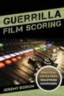 Image for Guerrilla film scoring  : practical advice from Hollywood composers