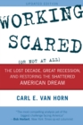 Image for Working scared (or not at all): the lost decade, great recession, and restoring the shattered American dream