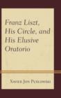 Image for Franz Liszt, His Circle, and His Elusive Oratorio