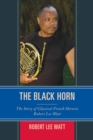 Image for The black horn: the story of classical French hornist Robert Lee Watt