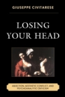 Image for Losing your head: abjection, aesthetic conflict, and psychoanalytic criticism