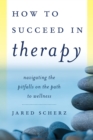 Image for How to Succeed in Therapy : Navigating the Pitfalls on the Path to Wellness